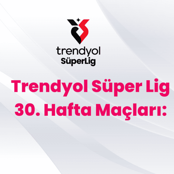 Trendyol Süper Lig 30. Hafta maçları
