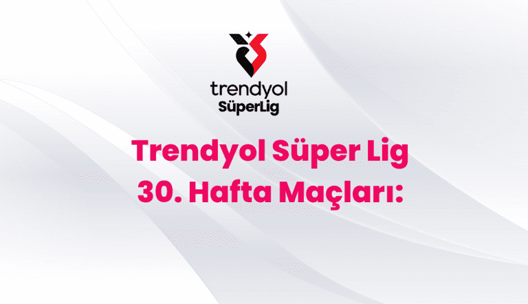 Trendyol Süper Lig 30. Hafta Maçları: 5-7 Nisan 2025 Maç Programı ve Önizleme
