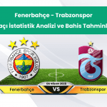 Fenerbahçe – Trabzonspor Maçı İstatistik Analizi ve Bahis Tahminleri