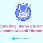 Canlı Maç İzleme için VPN Kullanımı: Güvenli Yöntemler