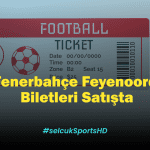 Fenerbahçe Feyenoord Biletleri Satışta! Şükrü Saracoğlu Stadı Bilet Fiyatları 2025
