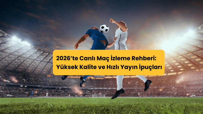 2026’te Canlı Maç İzleme Rehberi: Yüksek Kalite ve Hızlı Yayın İpuçları