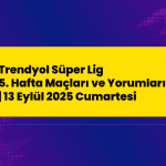Trendyol Süper Lig 5. Hafta Maçları ve Yorumları | 13 Eylül 2025 Cumartesi