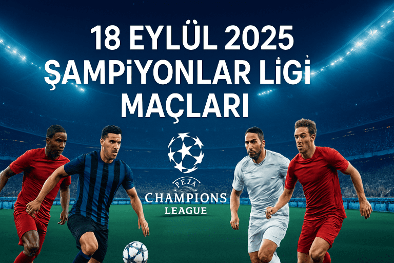 18 Eylül 2025 Şampiyonlar Ligi Maçları: Takım, Saat, Analiz ve Öne Çıkanlar